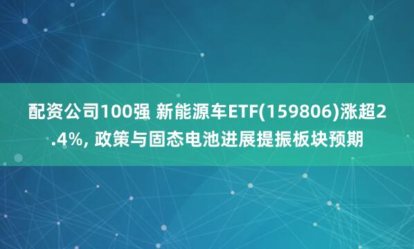 配资公司100强 新能源车ETF(159806)涨超2.4%, 政策与固态电池进展提振板块预期