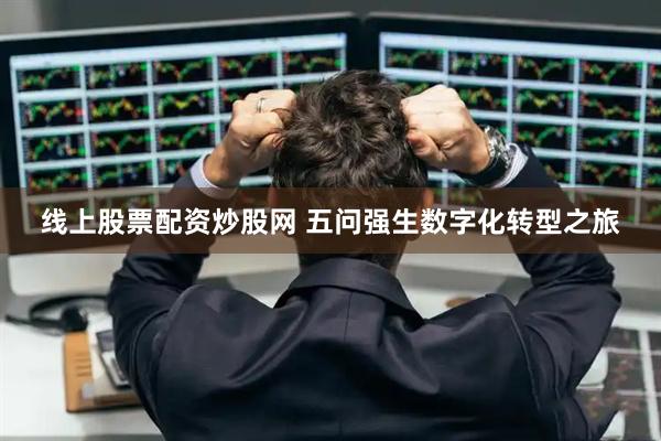 线上股票配资炒股网 五问强生数字化转型之旅