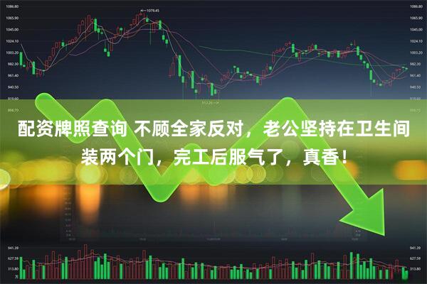 配资牌照查询 不顾全家反对，老公坚持在卫生间装两个门，完工后服气了，真香！