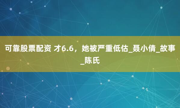 可靠股票配资 才6.6，她被严重低估_聂小倩_故事_陈氏