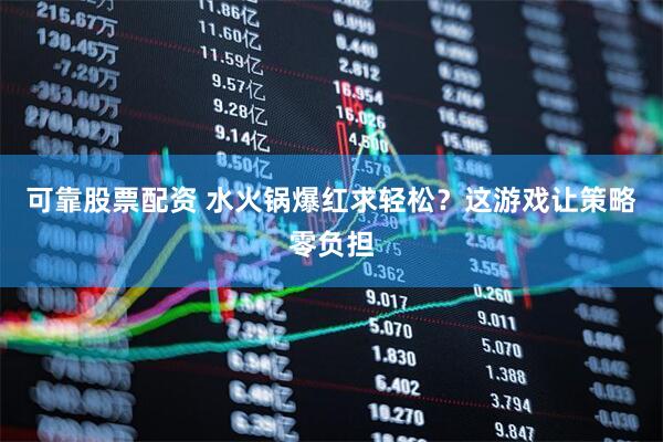 可靠股票配资 水火锅爆红求轻松？这游戏让策略零负担