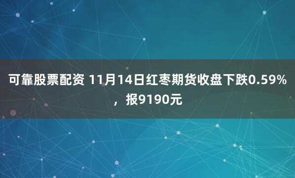 可靠股票配资 11月14日红枣期货收盘下跌0.59%,报9190元
