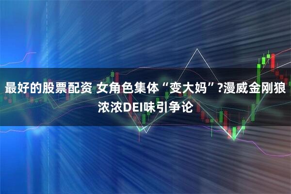 最好的股票配资 女角色集体“变大妈”?漫威金刚狼浓浓DEI味引争论
