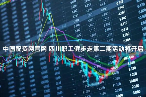 中国配资网官网 四川职工健步走第二期活动将开启