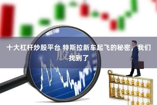 十大杠杆炒股平台 特斯拉新车起飞的秘密，我们找到了